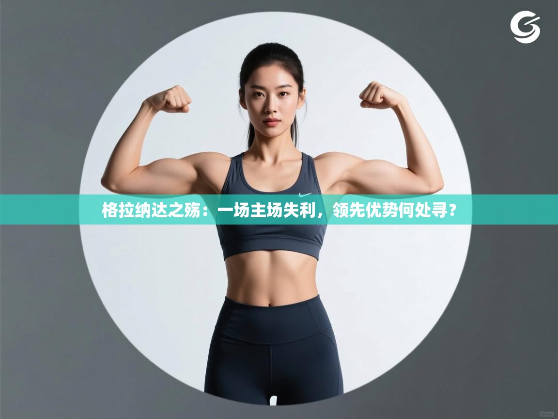 格拉纳达之殇：一场主场失利，领先优势何处寻？  第2张