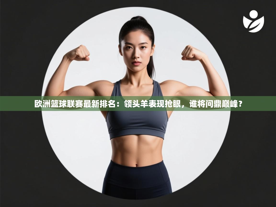 欧洲篮球联赛最新排名：领头羊表现抢眼，谁将问鼎巅峰？